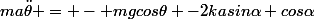 ma\ddot{\theta} = - mgcos\theta -2kasin\alpha cos\alpha