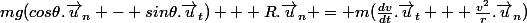 mg(cos\theta.\vec{u}_n - sin\theta.\vec{u}_t) + R.\vec{u}_n = m(\frac{dv}{dt}.\vec{u}_t + \frac{v^2}{r}.\vec{u}_n)