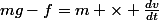 mg-f=m \times \frac{dv}{dt}