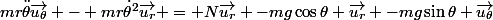 \implies \boxed {&nbsp;&nbsp;mr\ddot\theta\vec{u_\theta} - mr\dot\theta^2\vec{u_r} = N\vec{u_r} -mg\cos\theta \vec{u_r} -mg\sin\theta \vec{u_\theta}&nbsp;&nbsp;}