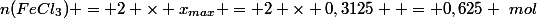 n(FeCl_3) = 2 \times x_{max} = 2 \times 0,3125  = 0,625 ~mol