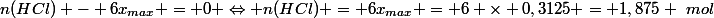 n(HCl) - 6x_{max} = 0 \Leftrightarrow n(HCl) = 6x_{max} = 6 \times 0,3125 = 1,875 ~mol
