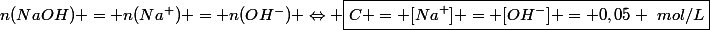 n(NaOH) = n(Na^+) = n(OH^-) \Leftrightarrow \boxed{C = [Na^+] = [OH^-] = 0,05 ~mol/L}