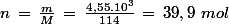 n\,=\,\frac{m}{M}\,=\,\frac{4,55.10^3}{114}\,=\,39,9\,\,mol