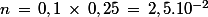 n\,=\,0,1\,\times\,0,25\,=\,2,5.10^{-2}