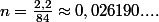 n=\frac{2,2}{84}\approx{0,026190....