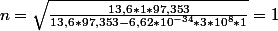 n=\sqrt{\frac{13,6*1*97,353}{13,6*97,353-6,62*10^{-34}*3*10^{8}*1}}}=1