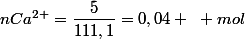 nCa^{2+}=\dfrac{5}{111,1}=0,04 ~ mol