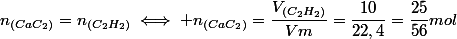 n_{(CaC_2)}=n_{(C_2H_2)}\iff n_{(CaC_2)}=\dfrac{V_{(C_2H_2)}}{Vm}=\dfrac{10}{22,4}=\dfrac{25}{56}mol