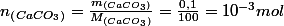 n_{\left(CaCO_{3}\right)}=\frac{m_{\left(CaCO_{3}\right)}}{M_{\left(CaCO_{3}\right)}}=\frac{0,1}{100}=10^{-3}mol