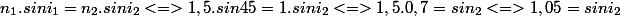 n_{1}.sini_{1}=n_{2}.sini_{2}<=>1,5.sin45=1.sini_{2}<=>1,5.0,7=sin_{2}<=>1,05=sini_{2}
