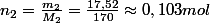 n_{2}=\frac{m_{2}}{M_{2}}=\frac{17,52}{170}\approx0,103mol