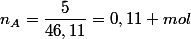 n_{A}=\dfrac{5}{46,11}=0,11 mol