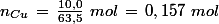 n_{Cu}\,=\,\frac{10,0}{63,5}\,\,mol\,=\,0,157\,\,mol