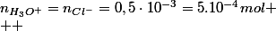 n_{H_{3}O^{+}}=n_{Cl^{-}}=0,5\cdot10^{-3}=5.10^{-4}mol
 \\  