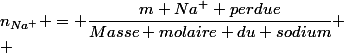 n_{Na^+} = \dfrac{m Na^+ perdue}{Masse molaire du sodium}
 \\ 
