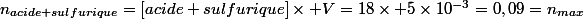 n_{acide sulfurique}=[acide sulfurique]\times V=18\times 5\times10^{-3}=0,09=n_{max}