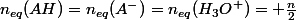 n_{eq}(AH)=n_{eq}(A^-)=n_{eq}(H_3O^+)= \frac{n}{2}