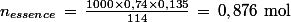 n_{essence}\,=\,\frac{1000\times0,74\times0,135}{114}\,=\,0,876\,\,\textrm{mol}