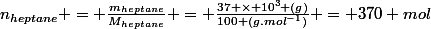 n_{heptane} = \frac{m_{heptane}}{M_{heptane}} = \frac{37 \times 10^3 (g)}{100 (g.mol^{-1})} = 370 mol