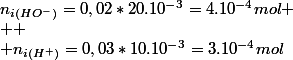 n_{i\left(HO^{-}\right)}=0,02*20.10^{-3}=4.10^{-4}mol
 \\ 
 \\ n_{i\left(H^{+}\right)}=0,03*10.10^{-3}=3.10^{-4}mol