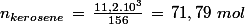 n_{kerosene}\,=\,\frac{11,2.10^3}{156}\,=\,71,79\,\,mol
