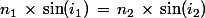 n_1\,\times\,\sin(i_1)\,=\,n_2\,\times\,\sin(i_2)