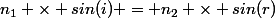 n_1 \times sin(i) = n_2 \times sin(r)