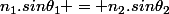 n_1.sin\theta_1 = n_2.sin\theta_2