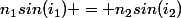 n_1sin{(i_1)} = n_2sin{(i_2)}