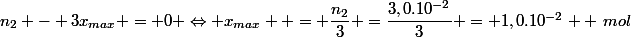 n_2 - 3x_{max} = 0 \Leftrightarrow x_{max}  = \dfrac{n_2}{3} =\dfrac{3,0.10^{-2}}{3} = 1,0.10^{-2}  ~mol