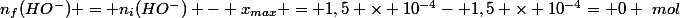 n_f(HO^-) = n_i(HO^-) - x_{max} = 1,5 \times 10^{-4}- 1,5 \times 10^{-4}= 0 ~mol
