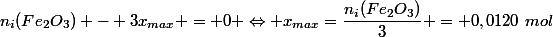 n_i(Fe_2O_3) - 3x_{max} = 0 \Leftrightarrow x_{max}=\dfrac{n_i(Fe_2O_3)}{3} = 0,0120~mol
