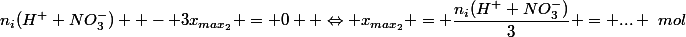 n_i(H^+ NO_3^-)  - 3x_{max_2} = 0  \Leftrightarrow x_{max_2} = \dfrac{n_i(H^+ NO_3^-)}{3} = ... ~mol