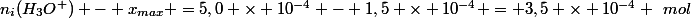 n_i(H_3O^+) - x_{max} =5,0 \times 10^{-4} - 1,5 \times 10^{-4} = 3,5 \times 10^{-4} ~mol