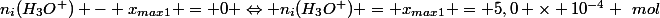 n_i(H_3O^+) - x_{max}_1 = 0 \Leftrightarrow n_i(H_3O^+) = x_{max}_1 = 5,0 \times 10^{-4} ~mol