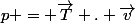 p = \vec{T} . \vec{v}