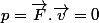 p=\overrightarrow{F}.\overrightarrow{v}=0