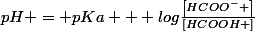 pH = pKa + log\frac{\left[HCOO^{-} \right]}{\left[HCOOH \right]}