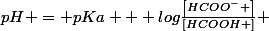 pH = pKa + log\frac{\left[HCOO^{-} \right]}{\left[HCOOH \right]} 