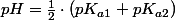 pH=\frac{1}{2}\cdot\left(pK_{a1}+pK_{a2}\right)