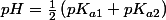 pH=\frac{1}{2}\left(pK_{a1}+pK_{a2}\right)