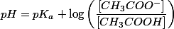 pH=pK_{a}+\log\left(\dfrac{\left[CH_{3}COO^{-}\right]}{\left[CH_{3}COOH\right]}\right)