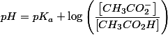 pH=pK_{a}+\log\left(\dfrac{\left[CH_{3}CO_{2}^{-}\right]}{\left[CH_{3}CO_{2}H\right]}\right)