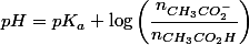 pH=pK_{a}+\log\left(\dfrac{n_{CH_{3}CO_{2}^{-}}}{n_{CH_{3}CO_{2}H}}\right)