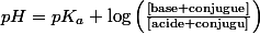 pH=pK_{a}+\log\left(\frac{\left[\text{base conjugue}\right]}{\left[\text{acide conjugu}\right]}\right)