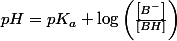 pH=pK_{a}+\log\left(\frac{\left[B^{-}\right]}{\left[BH\right]}\right)