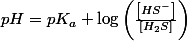 pH=pK_{a}+\log\left(\frac{\left[HS^{-}\right]}{\left[H_{2}S\right]}\right)