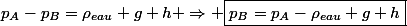 p_A-p_B=\rho_{eau} g h \Rightarrow \boxed{p_B=p_A-\rho_{eau} g h}