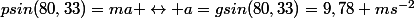 psin(80,33)=ma \leftrightarrow a=gsin(80,33)=9,78 ms^{-2}